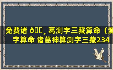 免费诸 🌸 葛测字三藏算命（测字算命 诸葛神算测字三藏2345）